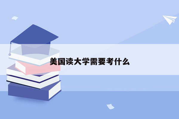 美国读大学需要考什么