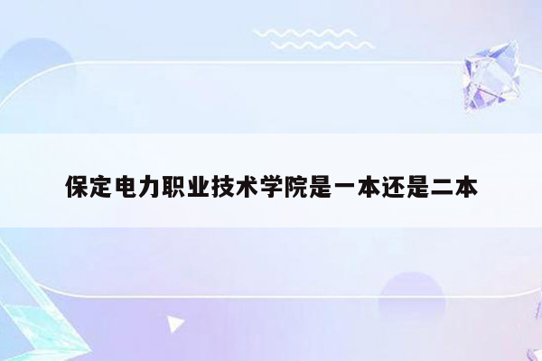 保定电力职业技术学院是一本还是二本