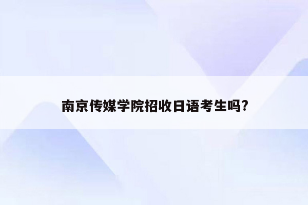 南京传媒学院招收日语考生吗?