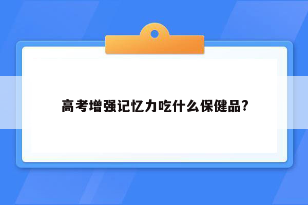 高考增强记忆力吃什么保健品?