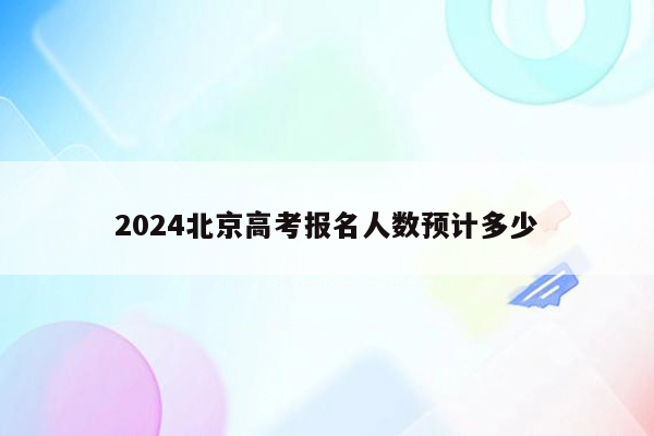 2024北京高考报名人数预计多少