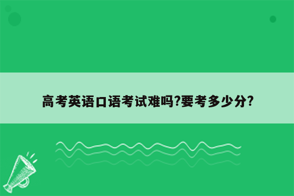 高考英语口语考试难吗?要考多少分?