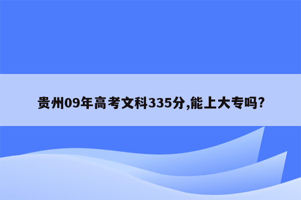 贵州09年高考文科335分,能上大专吗?