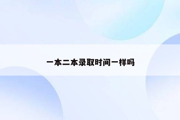 一本二本录取时间一样吗