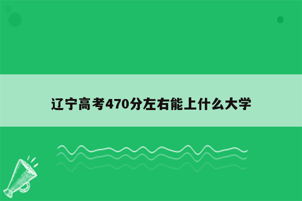 辽宁高考470分左右能上什么大学