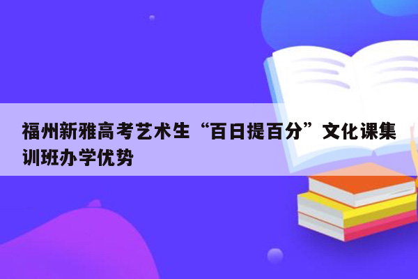 福州新雅高考艺术生“百日提百分”文化课集训班办学优势