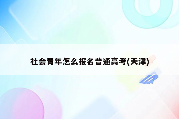 社会青年怎么报名普通高考(天津)