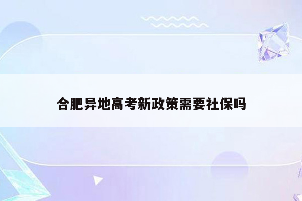 合肥异地高考新政策需要社保吗