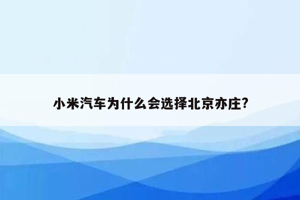 小米汽车为什么会选择北京亦庄?