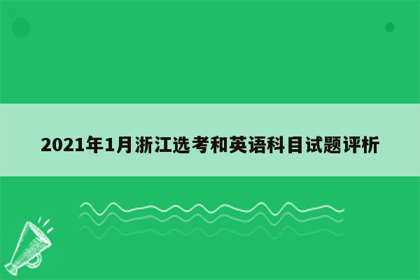 2021年1月浙江选考和英语科目试题评析