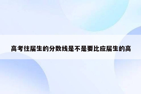 高考往届生的分数线是不是要比应届生的高