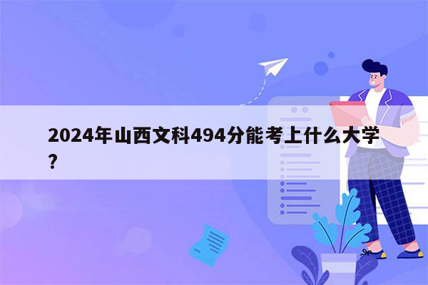 2024年山西文科494分能考上什么大学?