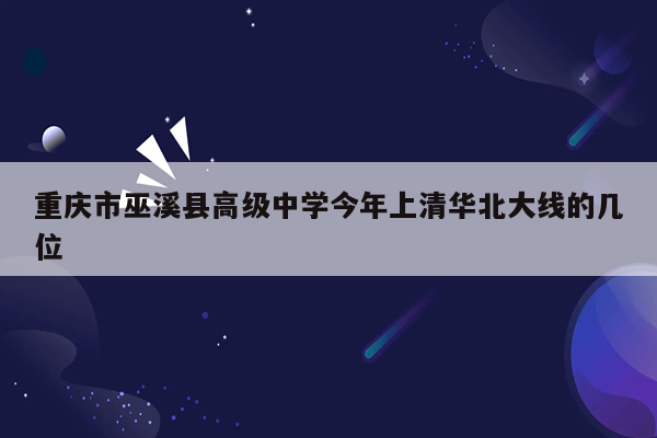 重庆市巫溪县高级中学今年上清华北大线的几位