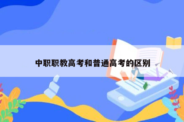 中职职教高考和普通高考的区别