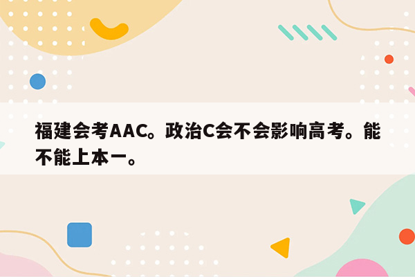 福建会考AAC。政治C会不会影响高考。能不能上本一。