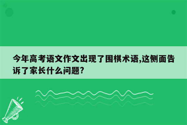 今年高考语文作文出现了围棋术语,这侧面告诉了家长什么问题?