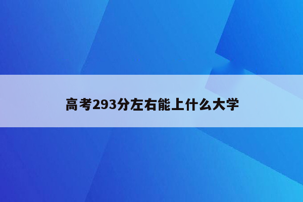 高考293分左右能上什么大学