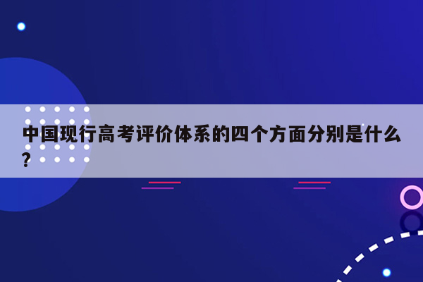 中国现行高考评价体系的四个方面分别是什么?