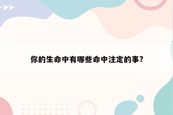 你的生命中有哪些命中注定的事?