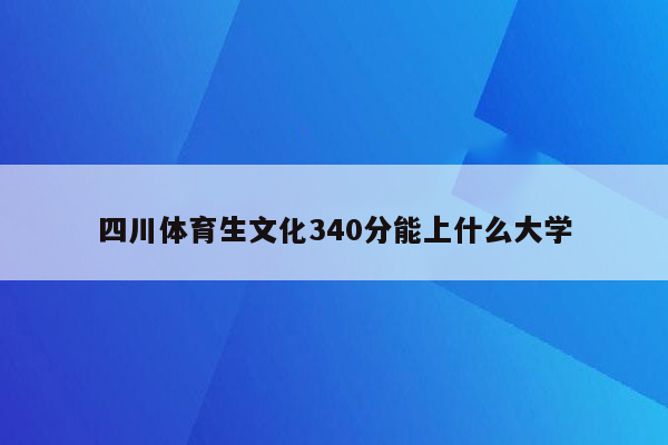 四川体育生文化340分能上什么大学