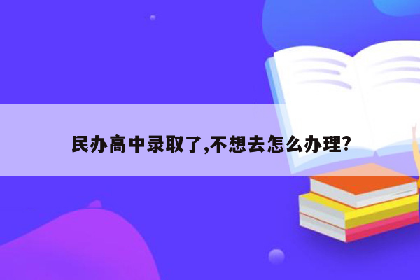 民办高中录取了,不想去怎么办理?