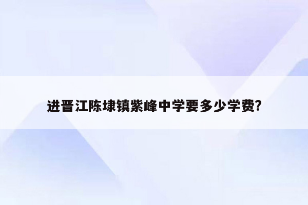 进晋江陈埭镇紫峰中学要多少学费?