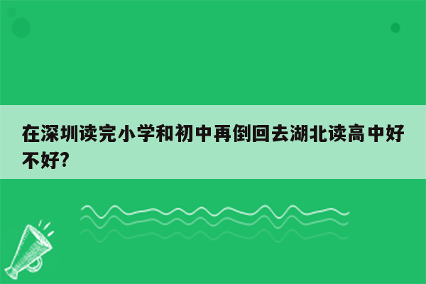 在深圳读完小学和初中再倒回去湖北读高中好不好?