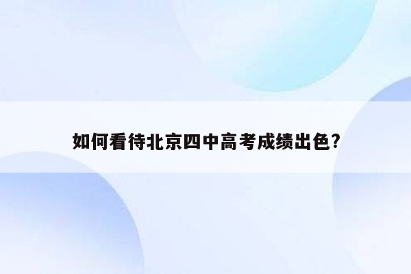 如何看待北京四中高考成绩出色?