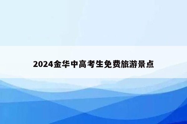 2024金华中高考生免费旅游景点