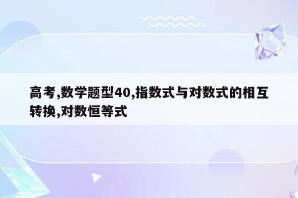 高考,数学题型40,指数式与对数式的相互转换,对数恒等式