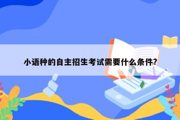 小语种的自主招生考试需要什么条件?