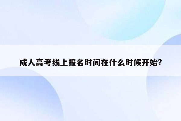 成人高考线上报名时间在什么时候开始?