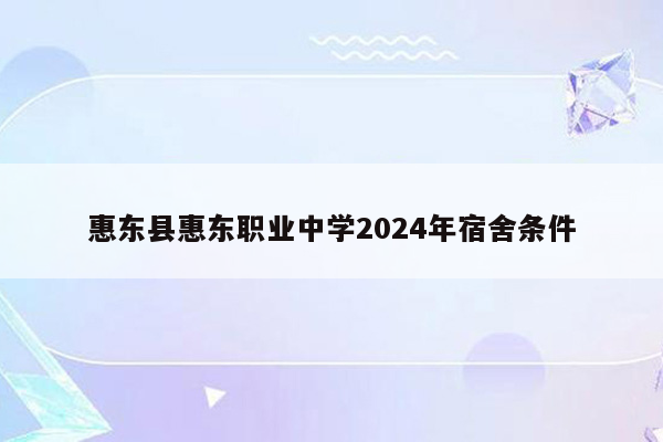 惠东县惠东职业中学2024年宿舍条件