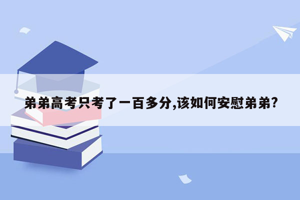 弟弟高考只考了一百多分,该如何安慰弟弟?