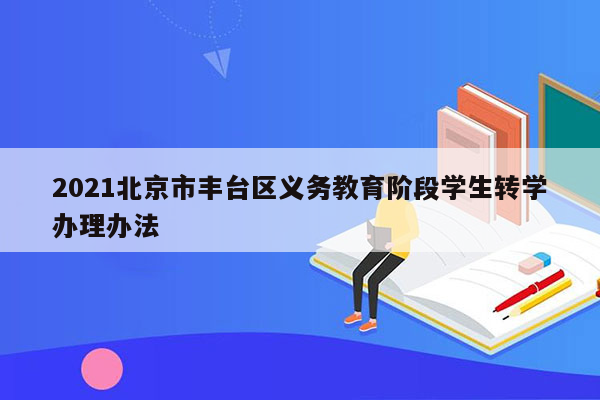 2021北京市丰台区义务教育阶段学生转学办理办法