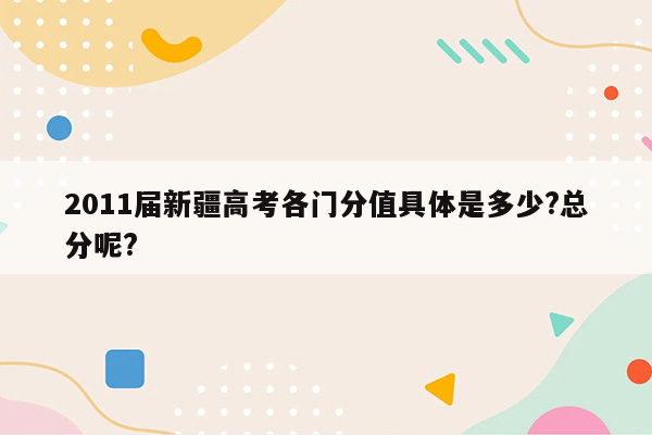 2011届新疆高考各门分值具体是多少?总分呢?