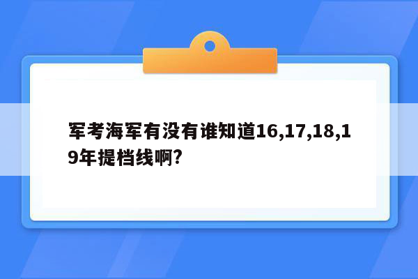 军考海军有没有谁知道16,17,18,19年提档线啊?