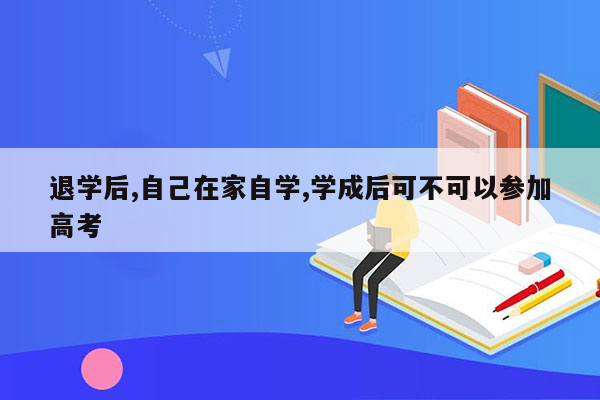 退学后,自己在家自学,学成后可不可以参加高考