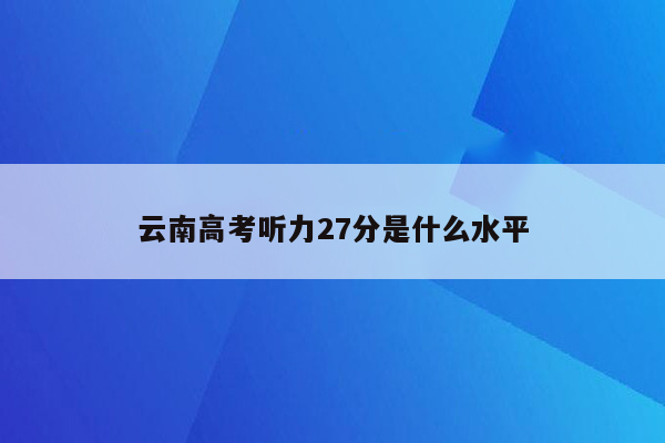 云南高考听力27分是什么水平