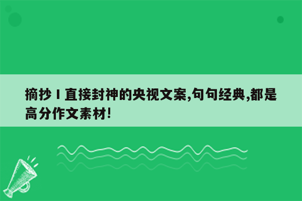 摘抄Ⅰ直接封神的央视文案,句句经典,都是高分作文素材!