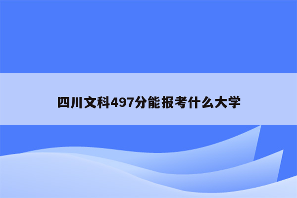 四川文科497分能报考什么大学