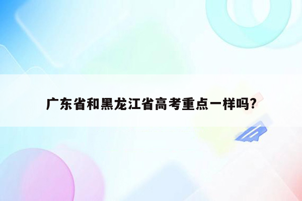 广东省和黑龙江省高考重点一样吗?