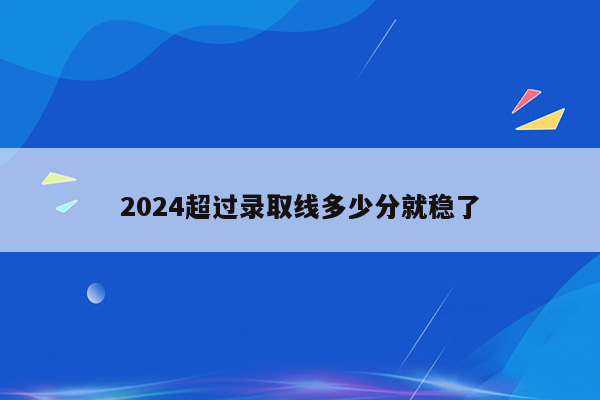 2024超过录取线多少分就稳了