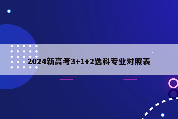 2024新高考3+1+2选科专业对照表