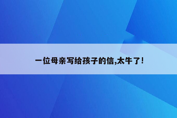 一位母亲写给孩子的信,太牛了!