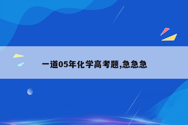 一道05年化学高考题,急急急