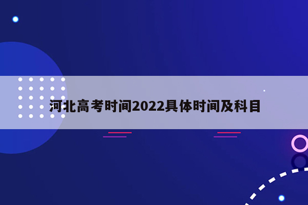 河北高考时间2022具体时间及科目