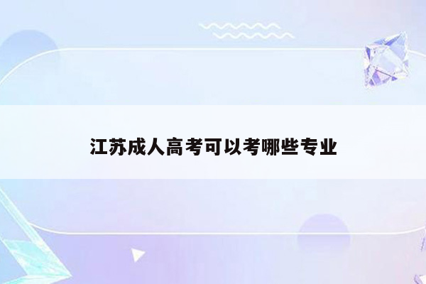 江苏成人高考可以考哪些专业