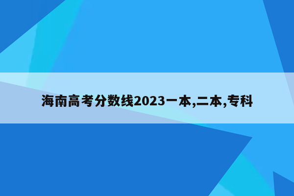 海南高考分数线2023一本,二本,专科