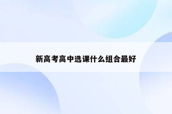 新高考高中选课什么组合最好